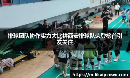 排球团队协作实力大比拼西安排球队荣登榜首引发关注