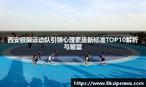 西安极限运动队引领心理素质新标准TOP10解析与展望