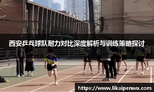 西安乒乓球队耐力对比深度解析与训练策略探讨
