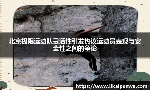 北京极限运动队灵活性引发热议运动员表现与安全性之间的争论