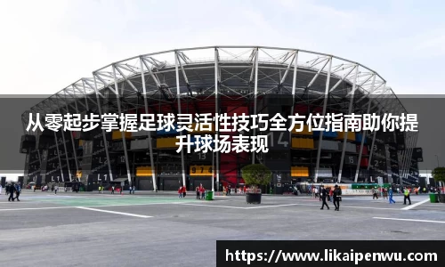 从零起步掌握足球灵活性技巧全方位指南助你提升球场表现