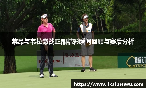 莱昂与韦拉激战正酣精彩瞬间回顾与赛后分析