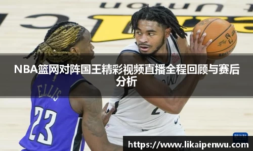 NBA篮网对阵国王精彩视频直播全程回顾与赛后分析