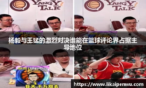 杨毅与王猛的激烈对决谁能在篮球评论界占据主导地位