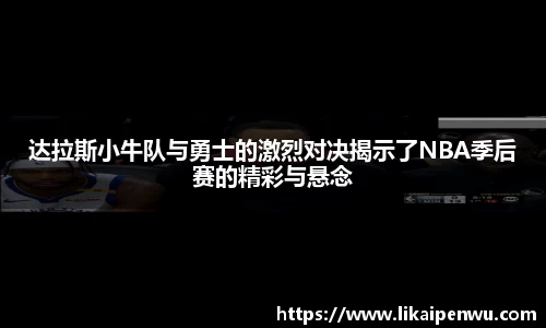 达拉斯小牛队与勇士的激烈对决揭示了NBA季后赛的精彩与悬念