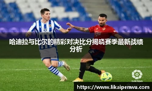 哈迪拉与比尔的精彩对决比分揭晓赛季最新战绩分析