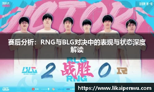 赛后分析：RNG与BLG对决中的表现与状态深度解读