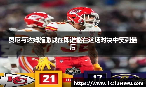 奥厄与达姆施激战在即谁能在这场对决中笑到最后