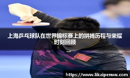 上海乒乓球队在世界锦标赛上的拼搏历程与荣耀时刻回顾