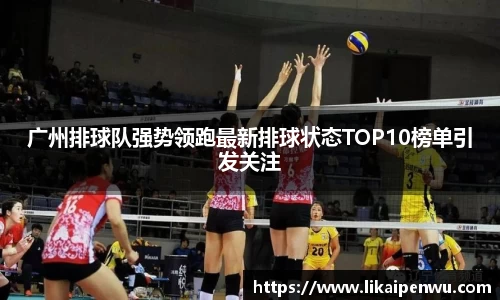 广州排球队强势领跑最新排球状态TOP10榜单引发关注